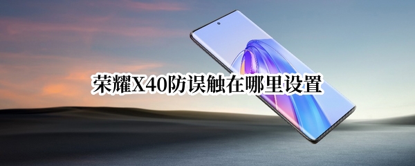 荣耀X40怎么开启防误触模式