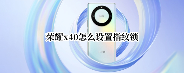 荣耀x40指纹锁如何设置