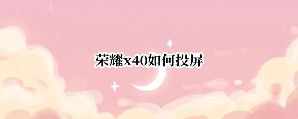 荣耀x40怎么投屏