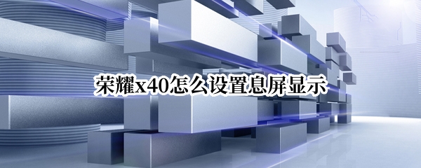 荣耀x40怎么开启熄屏显示