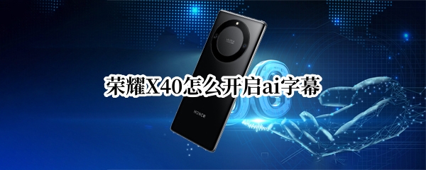 荣耀X40开启ai字幕方法汇总