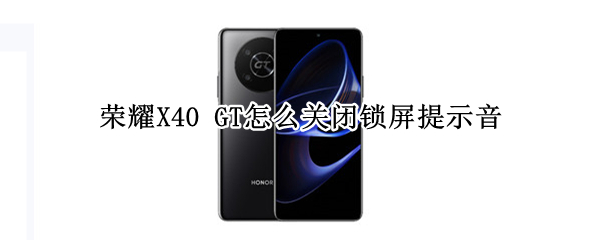 荣耀X40GT锁屏提示音如何关闭