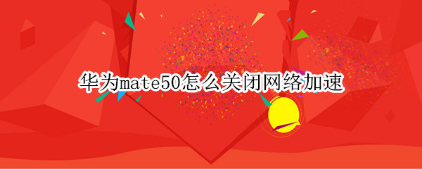 华为mate50怎么关闭网络加速