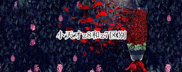 小天才z8和z7区别一览