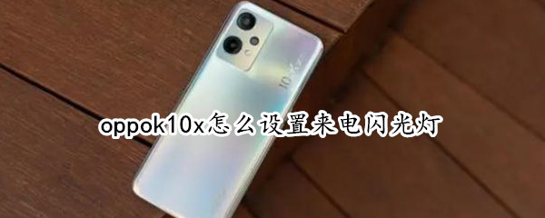 oppok10x怎么开启来电闪光灯