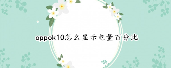 oppok10设置电量百分比显示教程分享