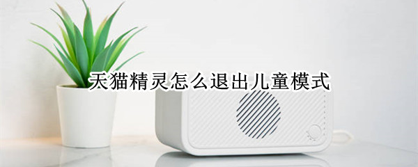 天猫精灵如何退出儿童模式