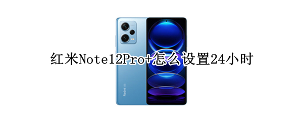 红米Note12Pro+怎么设置24小时制
