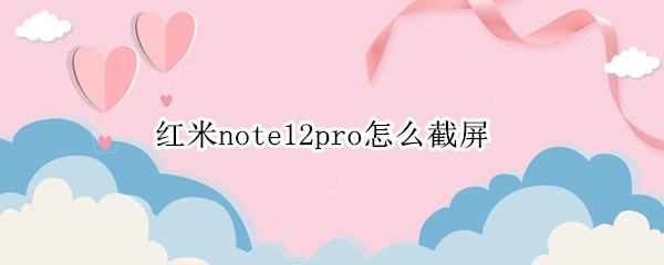 红米note12pro截屏方法汇总一览