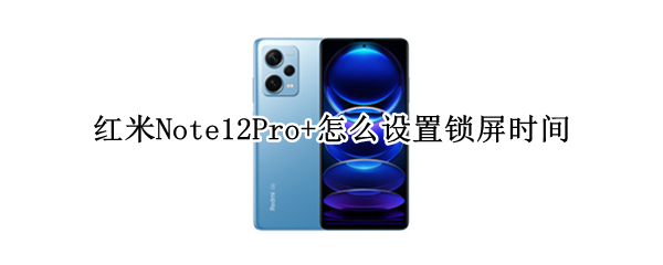 红米Note12Pro+自动锁屏时间如何调整
