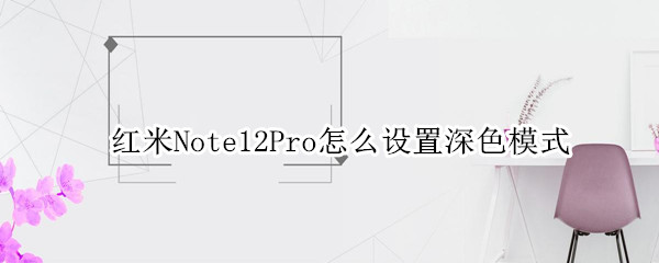 红米Note12Pro深色模式在哪开启