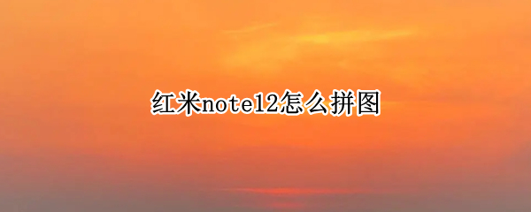 红米note12怎么拼图