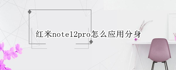 红米note12pro怎么设置应用双开