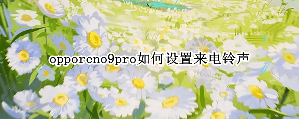 opporeno9pro来电铃声怎样设置