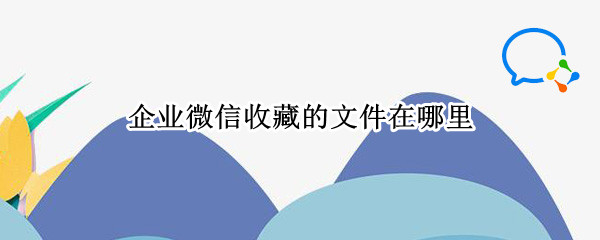 企业微信在哪查找收藏内容