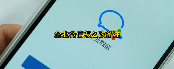 企业微信个人备注如何修改