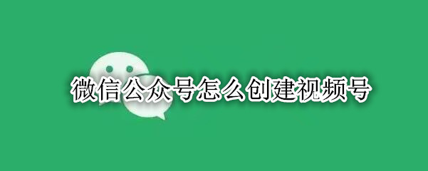 微信公众号如何创建视频号