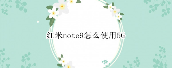 红米note9怎么开启5G网络