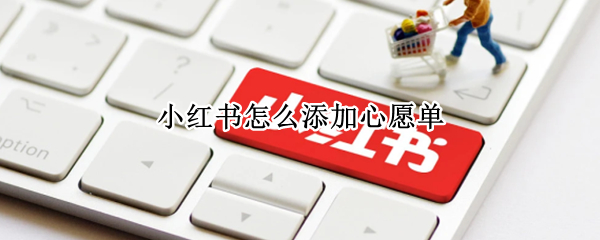 小红书怎么添加商品到心愿清单