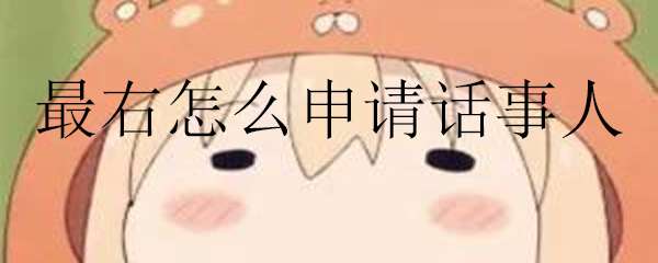 最右怎么申请话事人 最右申请话事人的方法
