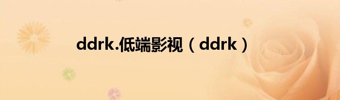 ddrk.低端影视（ddrk）_环球科创网