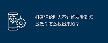 抖音评论如何设置不被好友看到