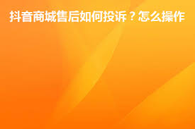 抖音商城如何投诉商家售后问题