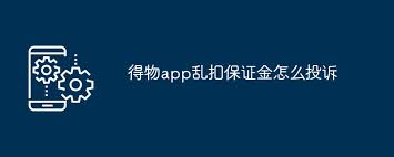 得物app乱扣保证金如何投诉