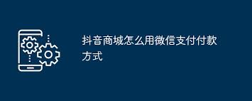 抖音商城如何用微信支付