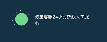 淘宝人工客服电话如何快速转接人工服务