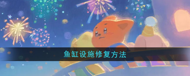 晚安森林鱼缸设施怎么修复-鱼缸设施修复方法