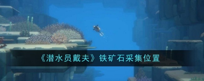 潜水员戴夫铁矿石采集位置在哪-采集位置