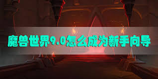 魔兽世界9.0前夕如何成为玩家向导