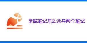 享做笔记如何合并两个笔记内容