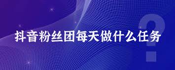抖音粉丝团升级要做什么任务