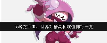 洛克王国哪个精灵种族值高