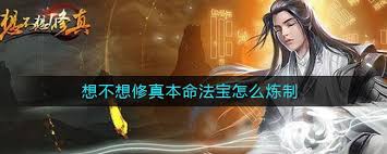 想不想修真中本命法宝如何炼制