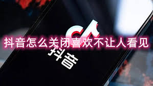 抖音如何关闭喜欢不让他人看见