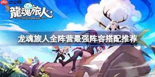 龙魂旅人全阵营最强阵容如何搭配