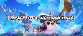 金铲铲之战s10九五奇亚娜怎么搭配阵容