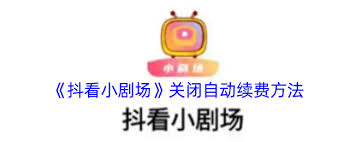 抖看小剧场如何关闭自动续费