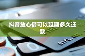 抖音放心借能申请延期还款吗