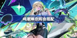 鸣潮琳奈阵容如何搭配