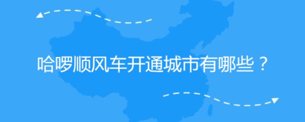 哈啰顺风车开通城市有哪些 哈啰顺风车开通城市介绍