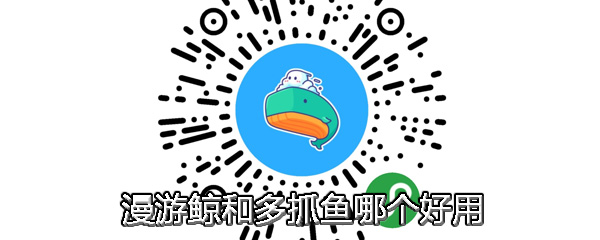 漫游鲸和多抓鱼哪个好用 漫游鲸和多抓鱼对比分析