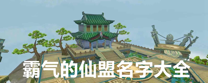 霸气的仙盟名字 霸气的仙盟名字大全