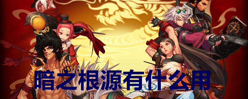 暗之根源有什么用 暗之根源用法