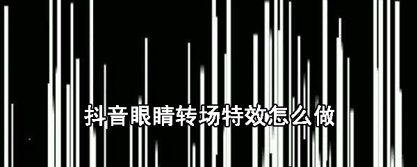 抖音眼睛转场特效怎么做