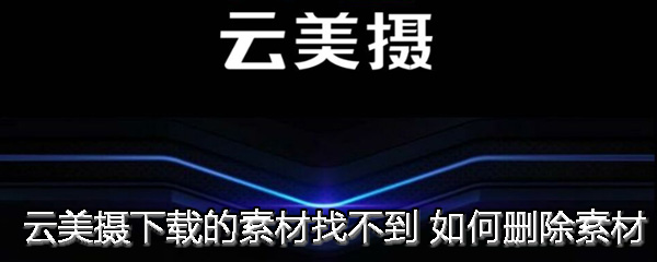 云美摄下载的素材找不到 如何删除素材