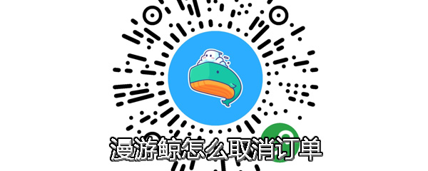 漫游鲸怎么取消订单